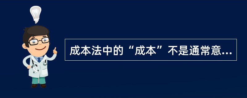 成本法中的“成本”不是通常意义上的成本，而是（　　）。