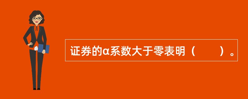 证券的α系数大于零表明（　　）。