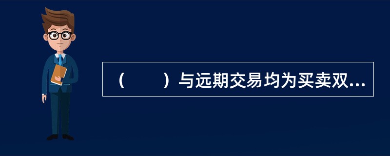 （　　）与远期交易均为买卖双方约定于未来某一特定时间以约定价格买入或卖出一定数量的商品。