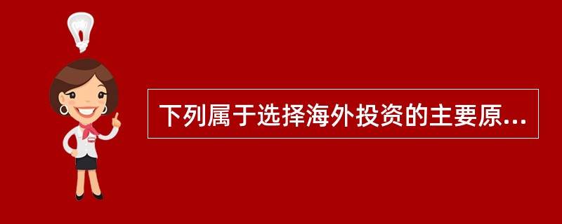 下列属于选择海外投资的主要原因的是（　　）。