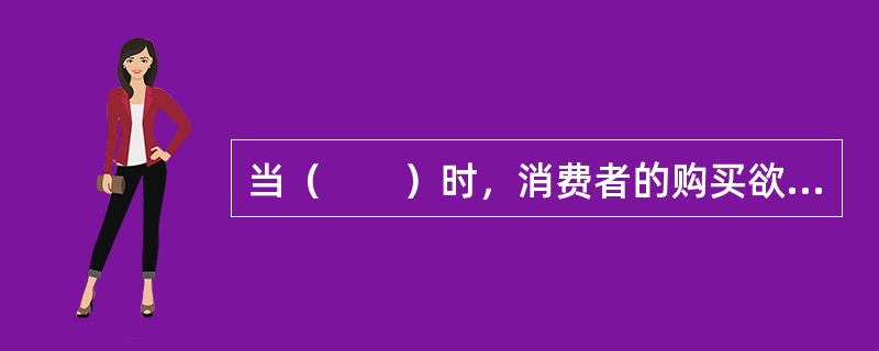 当（　　）时，消费者的购买欲望随之降低。因此，整个房地产市场将形成这样的局面：一方面房地产开发商生产成本增加；另一方面房地产市场需求降低。
