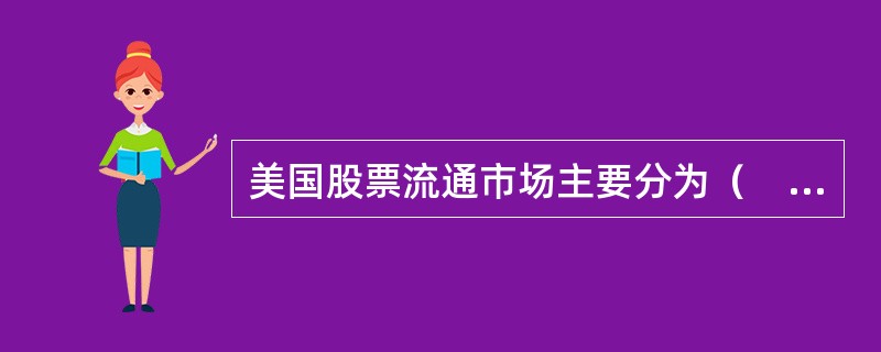 美国股票流通市场主要分为（　　）。