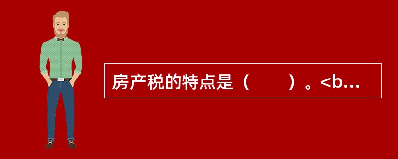 房产税的特点是（　　）。<br />Ⅰ．房产税属于财产税，其征税对象是房屋<br />Ⅱ．大、中、小城市的税率标准不一样<br />Ⅲ．按年征收，分期缴纳<b