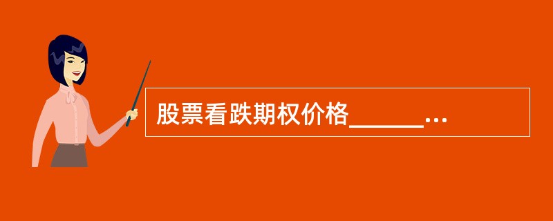 股票看跌期权价格______相关于股价，______相关于执行价格。（　　）