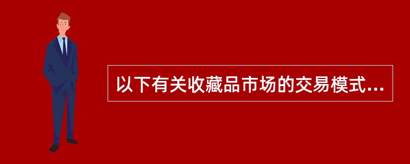 以下有关收藏品市场的交易模式，说法正确的是（　　）。