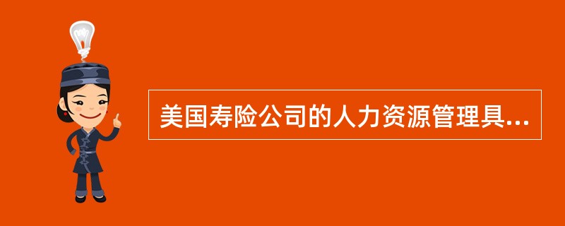 美国寿险公司的人力资源管理具有的特点是()。①企业内工会②人力资源配置市场化③雇佣关系相对松散④年功序列工资