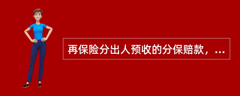 再保险分出人预收的分保赔款，可用“预收赔付款”进行核算。“预付赔付款”的性质为()科目。