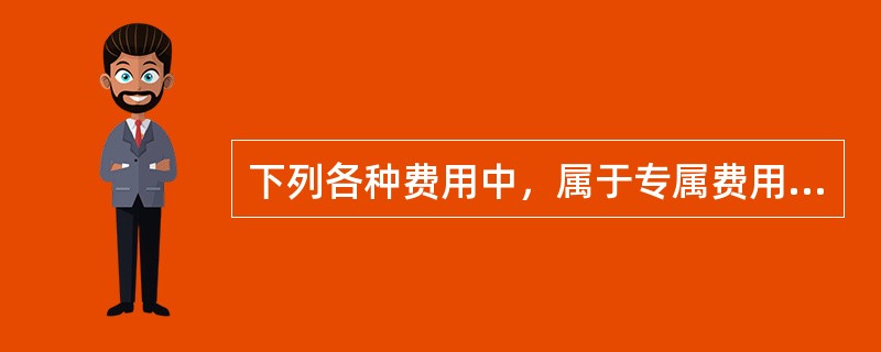 下列各种费用中，属于专属费用的是()。