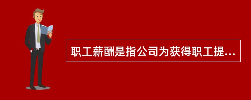 职工薪酬是指公司为获得职工提供的服务而给于各种形式的报酬以及其他相关支出。职工薪酬的内容主要包括()：①职工工资、奖金、津贴和补贴；②职工福利费、工会经费、职工教育经费；③住房公积金、医疗保险、养老保