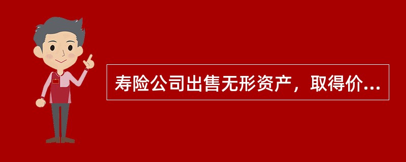 寿险公司出售无形资产，取得价款扣除相关税费之后的余额与该无形资产账面价值之间的差额应确认为()。