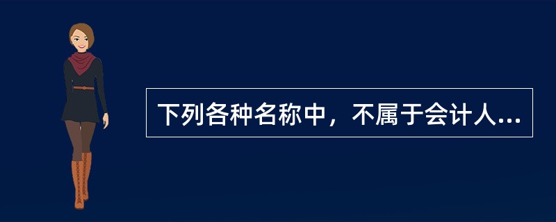 下列各种名称中，不属于会计人员专业技术职务的是()。