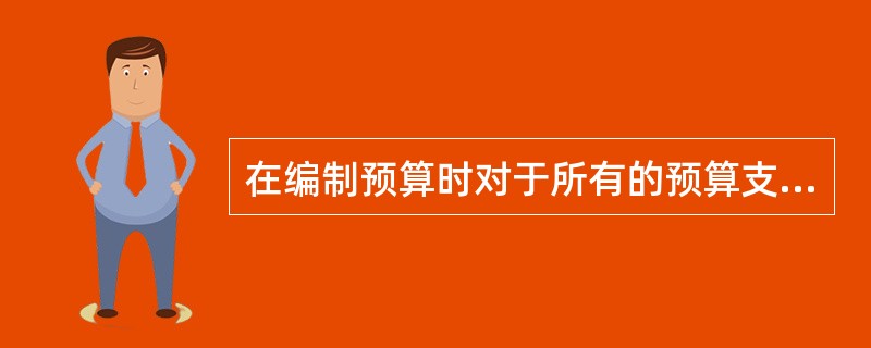 在编制预算时对于所有的预算支出，均以零为基础，不考虑以往情况，逐项研究分析在本预算期内每项预算是否有支出的必要和支出数额的大小的预算方法是()。