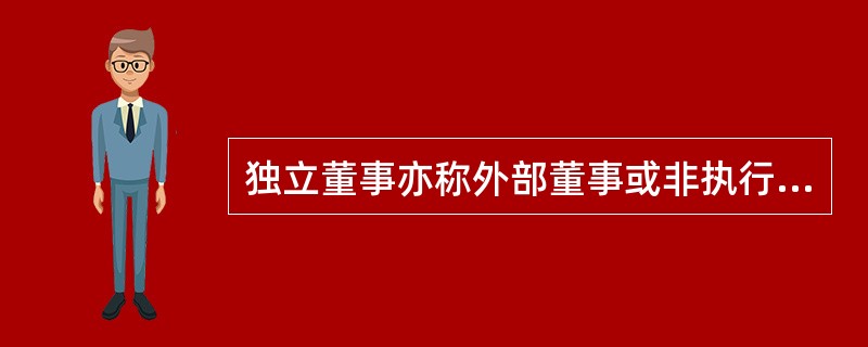 独立董事亦称外部董事或非执行董事，是指代表公司全体股东和公司整体利益、具有完全独立意志的董事会成员。独立董事与公司没有利益联系，不受利益冲突的限制，能够更好地保护所有利益相关者的利益。独立董事都应是具