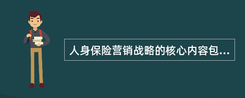 人身保险营销战略的核心内容包括()。①目标市场选择②市场调研③市场定位④选择合适的营销组合策略