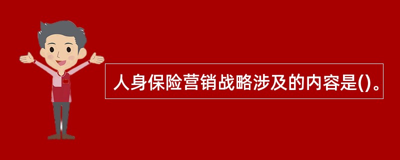 人身保险营销战略涉及的内容是()。