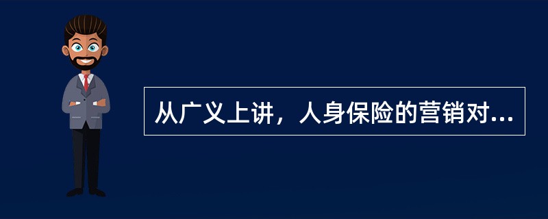 从广义上讲，人身保险的营销对象包括()：①所有员工；②股东；③个人消费者；④团体消费者。