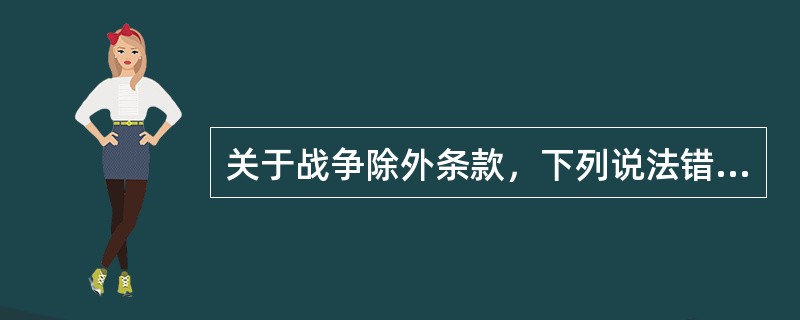 关于战争除外条款，下列说法错误的是()。