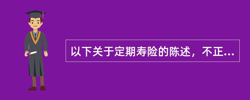 以下关于定期寿险的陈述，不正确的是()。