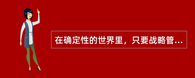 在确定性的世界里，只要战略管理和经营管理就足够了，但在高度不确定的环境中，风险管理在企业管理架构中将发挥极为重要的作用。()