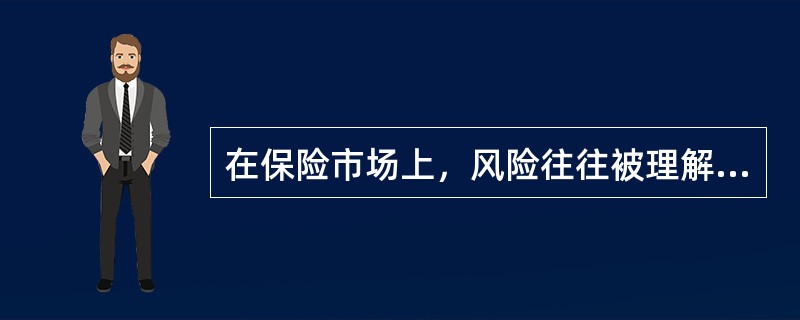 在保险市场上，风险往往被理解为保险标的的期望损失，即损失发生的概率与损失程度的乘积之和。()