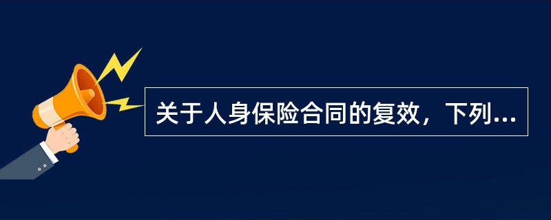 关于人身保险合同的复效，下列说法不正确的是()。