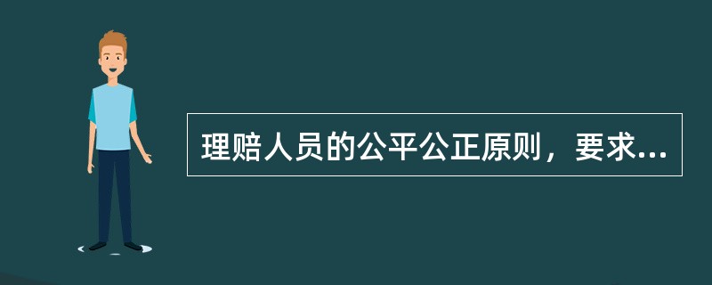 理赔人员的公平公正原则，要求理赔人员做到()：①以客观事实为根据，不做有违事实的责任认定和不符合实际的损失证明；②严格按照相关保险法律法规与保险合同的规定进行理赔；③不能用个人的感受、偏见、愿望等主观