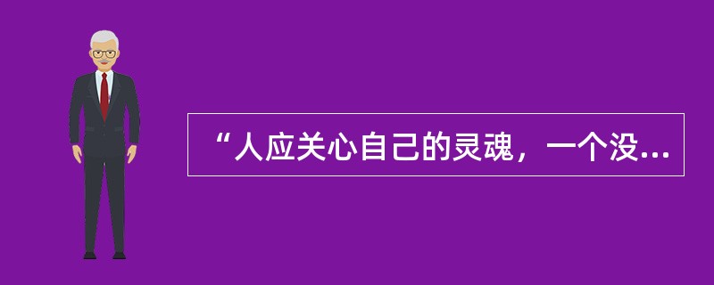 “人应关心自己的灵魂，一个没有经过反思的人生是不值得度过的”。哲学家苏格拉底的这句名言强调了人应该有正确信仰的理念。()