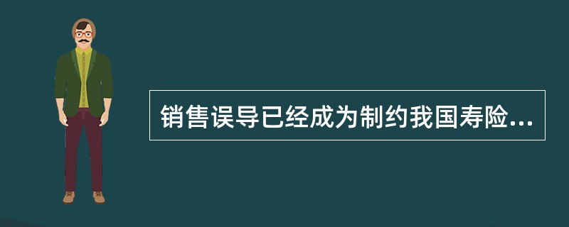 销售误导已经成为制约我国寿险公司业务发展的桎梏，为此，中国保监会2012年下发了一系列文件，对人身保险销售误导的具体行为进行了认定，明确了寿险公司销售误导应承担的责任，提出了综合治理销售误导的办法。请