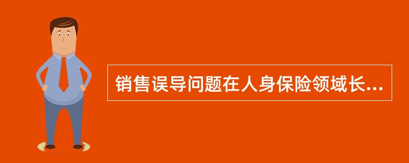 销售误导问题在人身保险领域长期存在。自新型保险产品出现以来，中国保监会就一直高度重视销售误导治理工作，采取了多项措施进行综合治理。2001年以来，累计发布了21个治理销售误导的部门规章及规范性文件，持