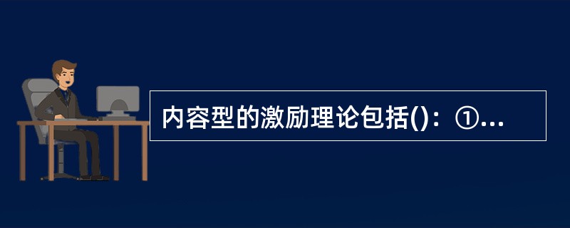 内容型的激励理论包括()：①激励-保健理论；②ERG理论；③麦克利兰理论；④期望理论。