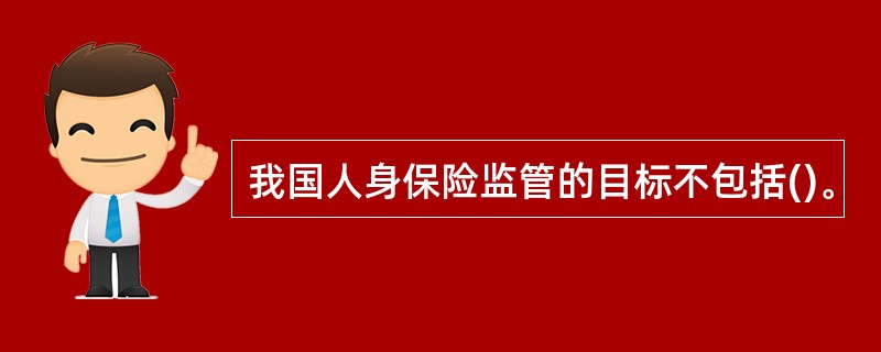 我国人身保险监管的目标不包括()。