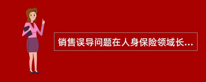 销售误导问题在人身保险领域长期存在。自新型保险产品出现以来，中国保监会就一直高度重视销售误导治理工作，采取了多项措施进行综合治理。2001年以来，累计发布了21个治理销售误导的部门规章及规范性文件，持