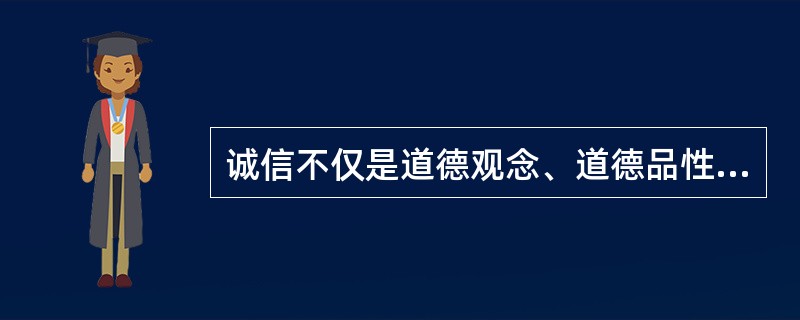 诚信不仅是道德观念、道德品性和道德规范，而且是民商事法律的基本原则。()