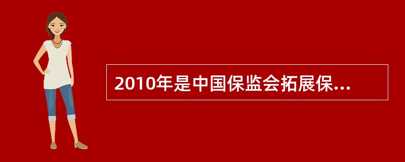 2010年是中国保监会拓展保险资金运用渠道、规范保险资金投资运作、完善保险资金投资监管标准取得重大进展的一年。保监会先后出台了《保险资金运用管理暂行办法》、《关于调整保险资金投资政策有关问题的通知》、