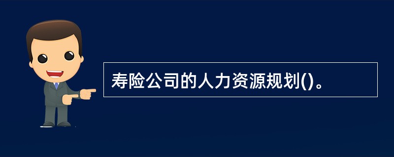 寿险公司的人力资源规划()。