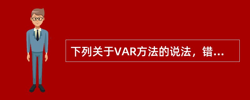 下列关于VAR方法的说法，错误的是()。