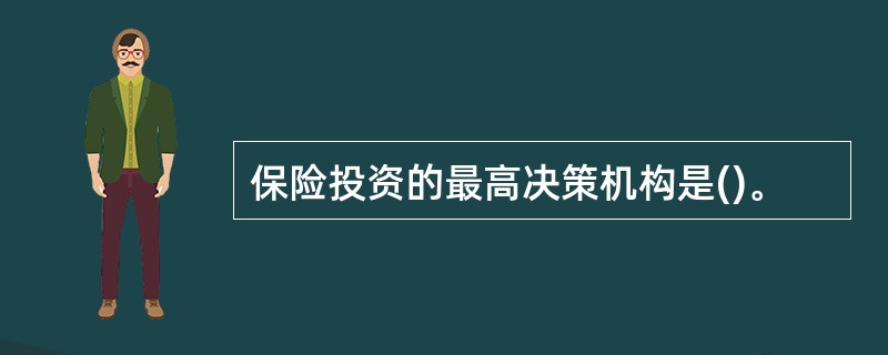 保险投资的最高决策机构是()。