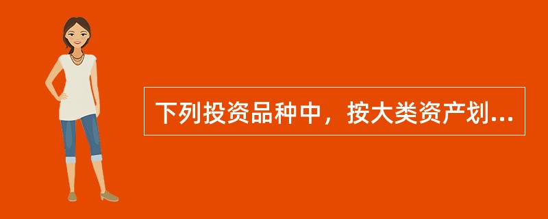 下列投资品种中，按大类资产划分，与其他三项不属于同一类的是()。