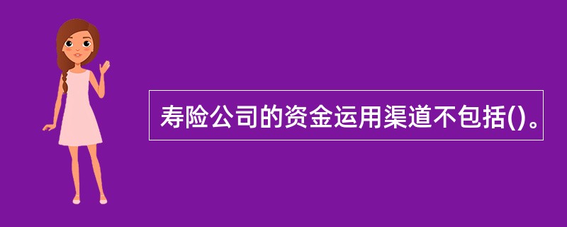 寿险公司的资金运用渠道不包括()。