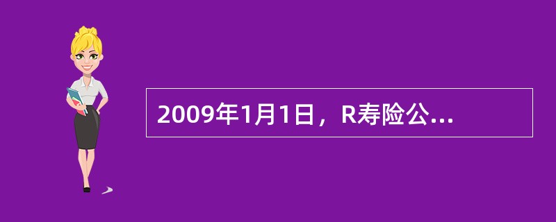 2009年1月1日，R寿险公司的资产总额为995，000万元。2009年12月31日，该寿险公司的资产总额为1，000，000万元，所有者权益为150，000万元。2009年，寿险公司R的保费收入为3