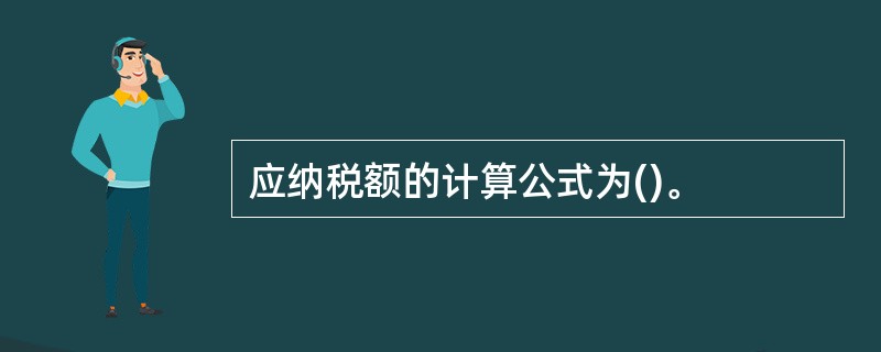 应纳税额的计算公式为()。