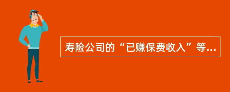 寿险公司的“已赚保费收入”等于()。