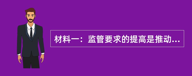 材料一：监管要求的提高是推动保险公司资产负债匹配管理实践的重要因素。八十年代中期，美国保险监管者引入了一系列的监管变革，以应对更加动态的利率环境。其中影响最为深远的一项，是纽约州保险监管局设计的现金流