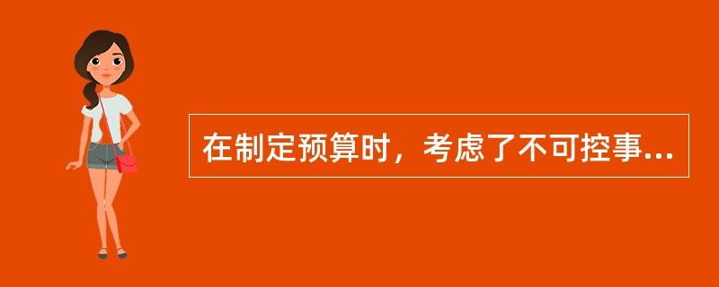 在制定预算时，考虑了不可控事件的影响，能够反映出不同的保费收入或其他业务活动水平所产生的不同损益结果的预算为()。
