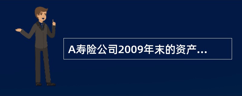 A寿险公司2009年末的资产总额为1000亿元，负债总额为900亿元，认可资产为900亿元，认可负债为750亿元(公司上年末发行次级债150亿元)，根据监管规定确定的最低资本为120亿元。<br