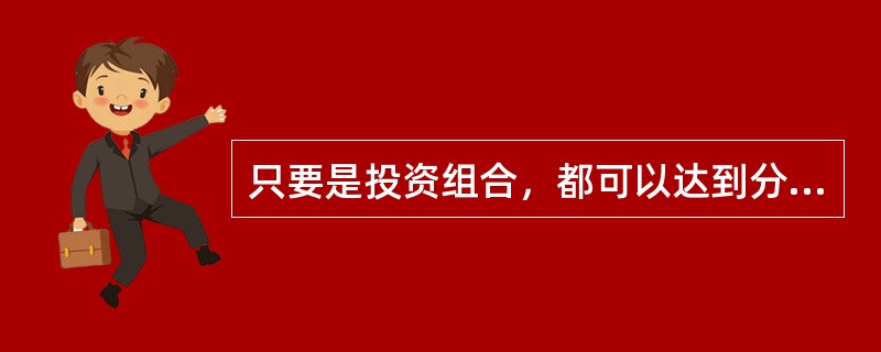 只要是投资组合，都可以达到分散风险的目的。()