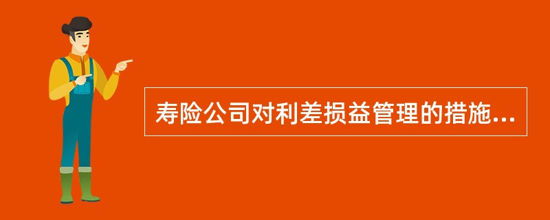 寿险公司对利差损益管理的措施不包括()。