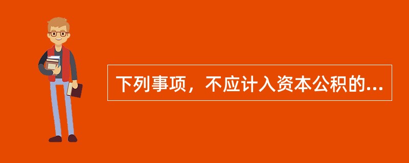 下列事项，不应计入资本公积的是()。