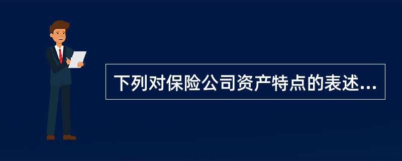 下列对保险公司资产特点的表述中，正确的是()。