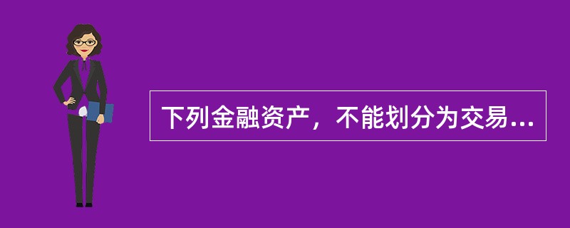 下列金融资产，不能划分为交易性金融资产的是()。